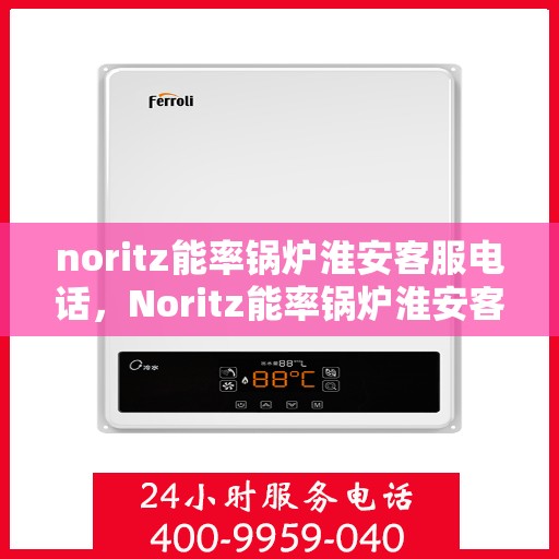 noritz能率锅炉淮安客服电话，Noritz能率锅炉淮安客服热线及售后支持