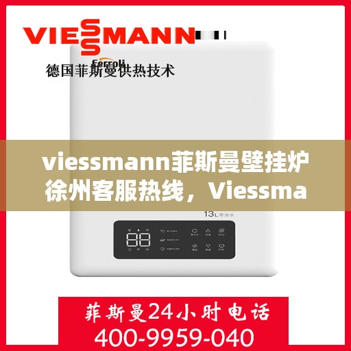 viessmann菲斯曼壁挂炉徐州客服热线，Viessmann菲斯曼壁挂炉徐州客服中心，专业热线，温暖您的生活