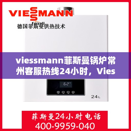 viessmann菲斯曼锅炉常州客服热线24小时，Viessmann菲斯曼锅炉常州全天候客服热线，贴心服务随时在线