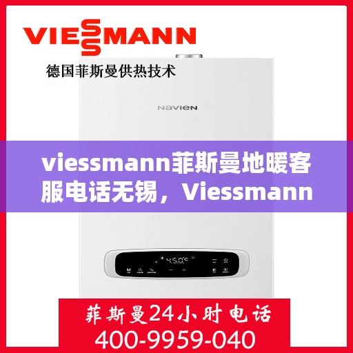 viessmann菲斯曼地暖客服电话无锡，Viessmann菲斯曼地暖无锡客服热线及咨询指南