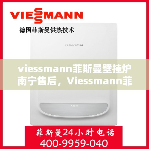 viessmann菲斯曼壁挂炉南宁售后，Viessmann菲斯曼壁挂炉南宁售后服务解析