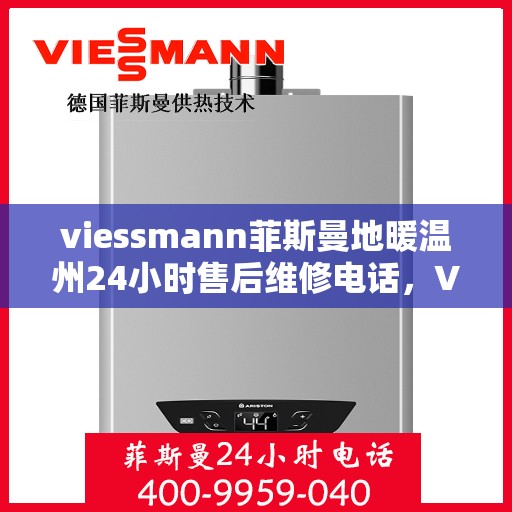viessmann菲斯曼地暖温州24小时售后维修电话，Viessmann菲斯曼地暖温州全天候售后维修服务热线