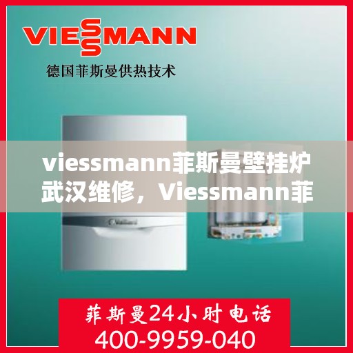 viessmann菲斯曼壁挂炉武汉维修，Viessmann菲斯曼壁挂炉武汉专业维修服务指南