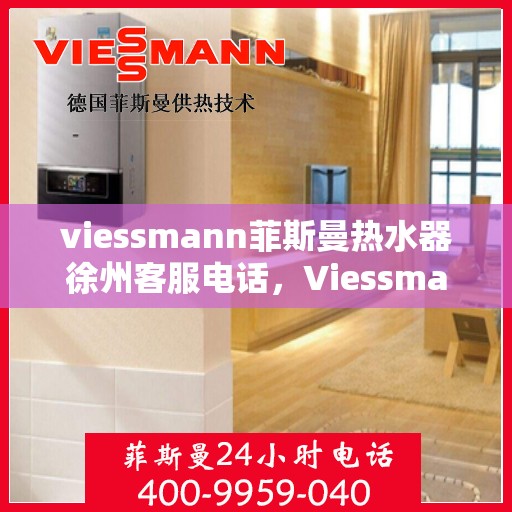 viessmann菲斯曼热水器徐州客服电话，Viessmann菲斯曼热水器徐州客服热线及联系方式