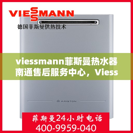viessmann菲斯曼热水器南通售后服务中心，Viessmann菲斯曼热水器南通售后服务中心，专业维修与贴心服务