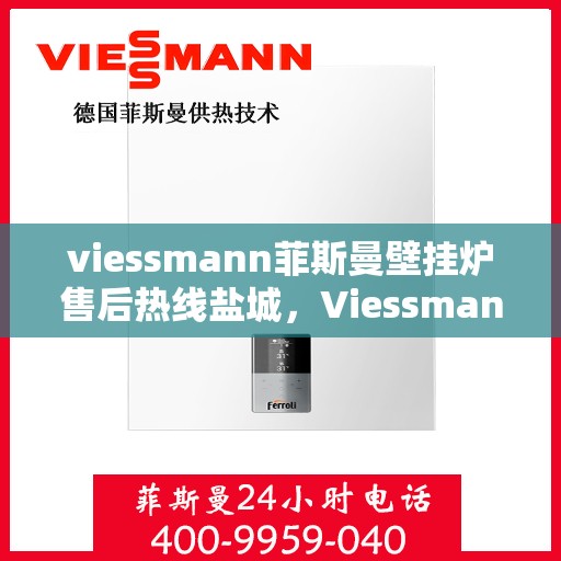 viessmann菲斯曼壁挂炉售后热线盐城，Viessmann菲斯曼壁挂炉盐城售后热线及服务一览