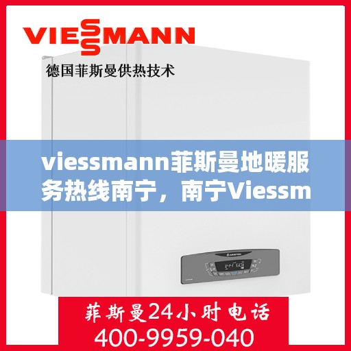 viessmann菲斯曼地暖服务热线南宁，南宁Viessmann菲斯曼地暖服务热线，专业温暖，一触即达