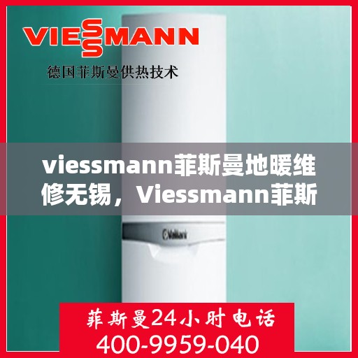viessmann菲斯曼地暖维修无锡，Viessmann菲斯曼地暖无锡专业维修服务