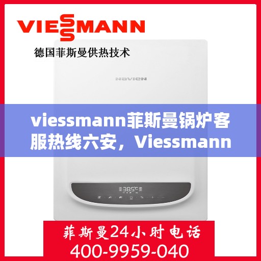 viessmann菲斯曼锅炉客服热线六安，Viessmann菲斯曼锅炉六安客服热线指南