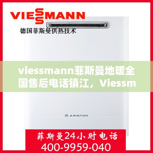 viessmann菲斯曼地暖全国售后电话镇江，Viessmann菲斯曼地暖镇江售后热线，专业维修，全国服务电话一键查询