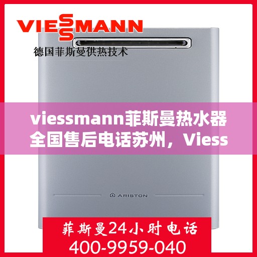viessmann菲斯曼热水器全国售后电话苏州，Viessmann菲斯曼热水器苏州售后专线，一站式全国售后解决方案