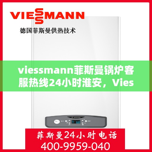viessmann菲斯曼锅炉客服热线24小时淮安，Viessmann菲斯曼锅炉淮安24小时客服热线全面服务