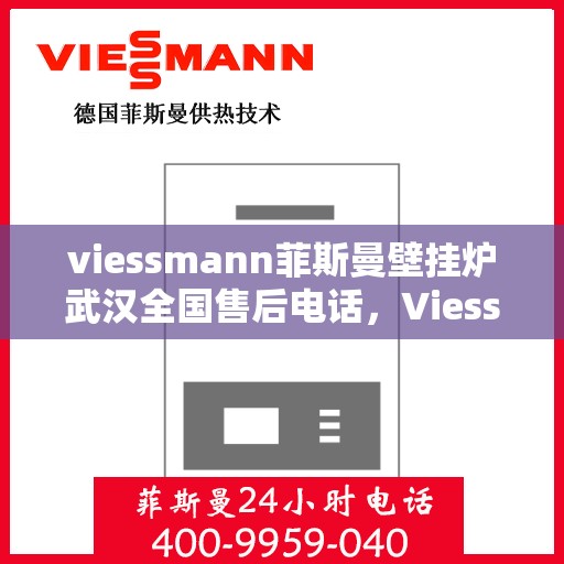 viessmann菲斯曼壁挂炉武汉全国售后电话，Viessmann菲斯曼壁挂炉武汉售后电话及全国服务网点一览