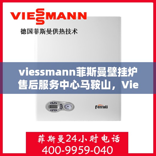 viessmann菲斯曼壁挂炉售后服务中心马鞍山，Viessmann菲斯曼壁挂炉马鞍山售后服务中心，专业维修与贴心服务