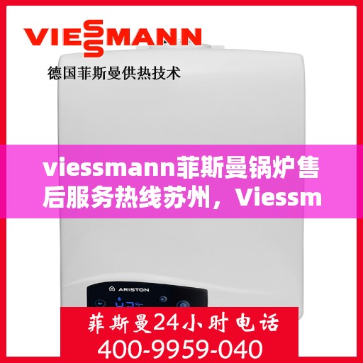 viessmann菲斯曼锅炉售后服务热线苏州，Viessmann菲斯曼锅炉苏州售后服务热线全解析