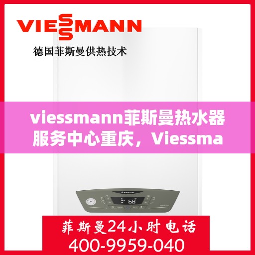 viessmann菲斯曼热水器服务中心重庆，Viessmann菲斯曼热水器重庆服务中心，专业维修与保养，温暖您的生活