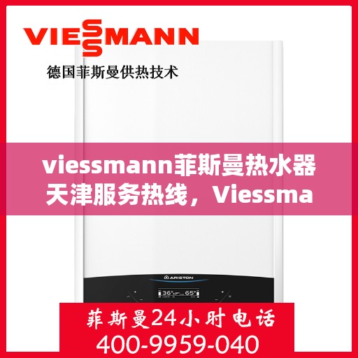 viessmann菲斯曼热水器天津服务热线，Viessmann菲斯曼热水器天津服务热线，专业维修与售后保障