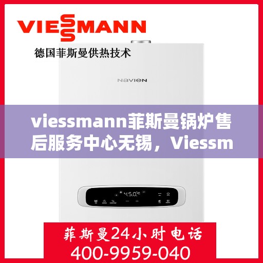 viessmann菲斯曼锅炉售后服务中心无锡，Viessmann菲斯曼锅炉无锡售后服务中心，专业维修，贴心服务