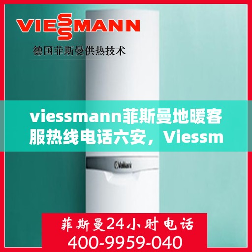 viessmann菲斯曼地暖客服热线电话六安，Viessmann菲斯曼地暖六安客服热线电话全解析