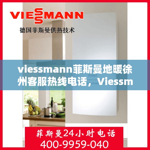 viessmann菲斯曼地暖徐州客服热线电话，Viessmann菲斯曼地暖徐州客服热线全攻略，专业解答，温暖您的生活