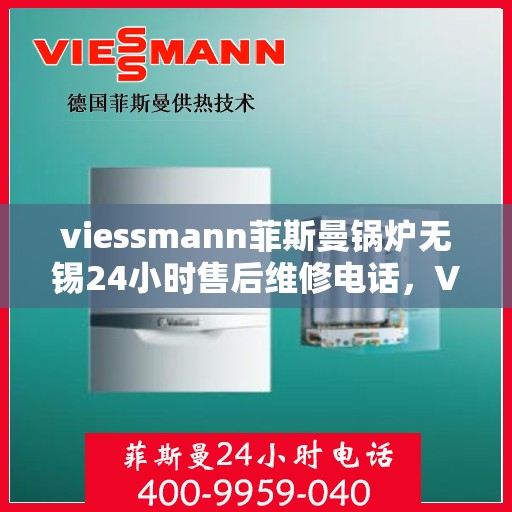viessmann菲斯曼锅炉无锡24小时售后维修电话，Viessmann菲斯曼锅炉无锡全天候售后维修服务热线