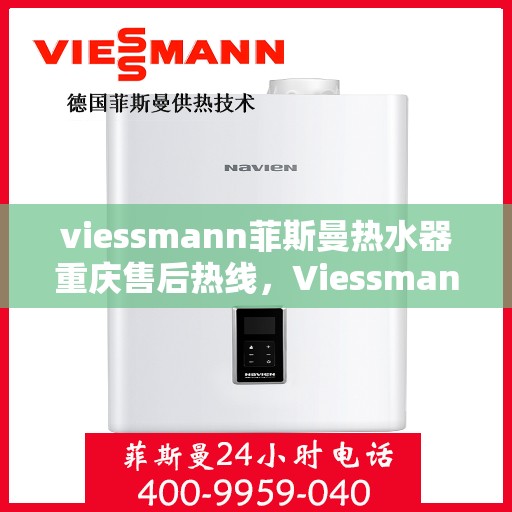 viessmann菲斯曼热水器重庆售后热线，Viessmann菲斯曼热水器重庆售后热线全解析