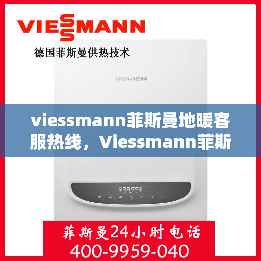 viessmann菲斯曼地暖客服热线，Viessmann菲斯曼地暖客服热线，专业解答，温暖您的生活