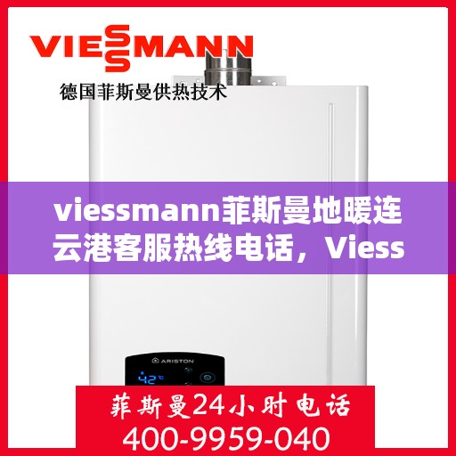 viessmann菲斯曼地暖连云港客服热线电话，Viessmann菲斯曼地暖连云港客服热线全攻略，一站式解决方案与贴心服务