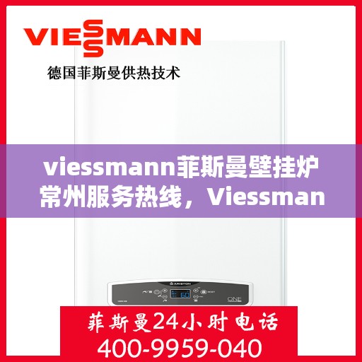viessmann菲斯曼壁挂炉常州服务热线，Viessmann菲斯曼壁挂炉常州服务热线，专业团队为您提供高效便捷的采暖解决方案