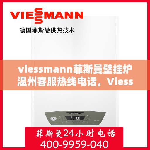 viessmann菲斯曼壁挂炉温州客服热线电话，Viessmann菲斯曼壁挂炉温州客服热线全攻略，专业解答，贴心服务