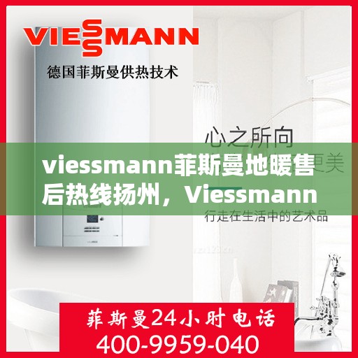 viessmann菲斯曼地暖售后热线扬州，Viessmann菲斯曼地暖扬州售后热线全攻略