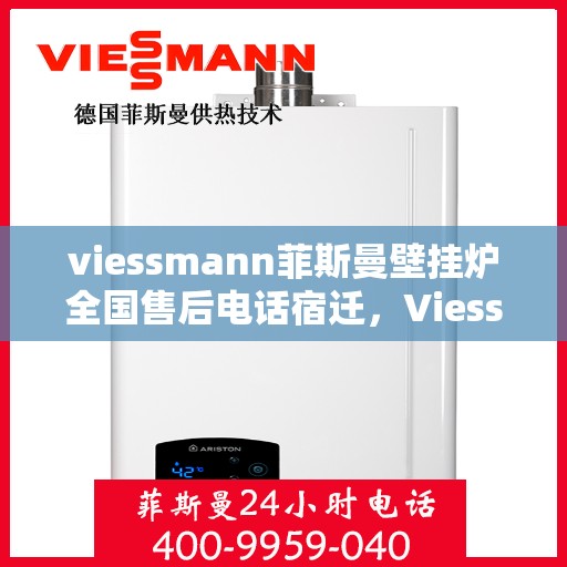 viessmann菲斯曼壁挂炉全国售后电话宿迁，Viessmann菲斯曼壁挂炉全国售后热线公布，宿迁地区服务一览