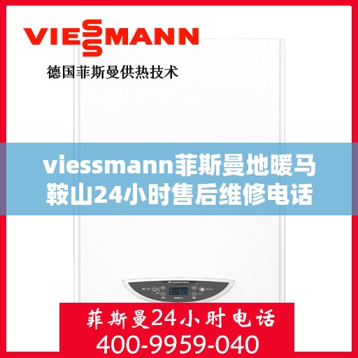 viessmann菲斯曼地暖马鞍山24小时售后维修电话，Viessmann菲斯曼地暖马鞍山全天候售后维修服务热线公布