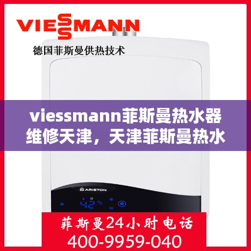 viessmann菲斯曼热水器维修天津，天津菲斯曼热水器维修专家解析，快速解决故障秘籍