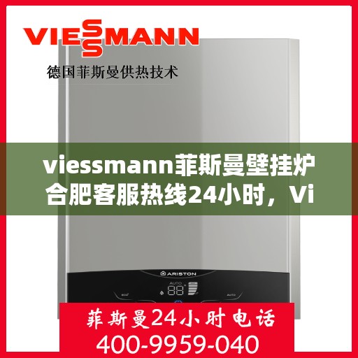 viessmann菲斯曼壁挂炉合肥客服热线24小时，Viessmann菲斯曼壁挂炉合肥全天候客服热线，温暖守护您的生活