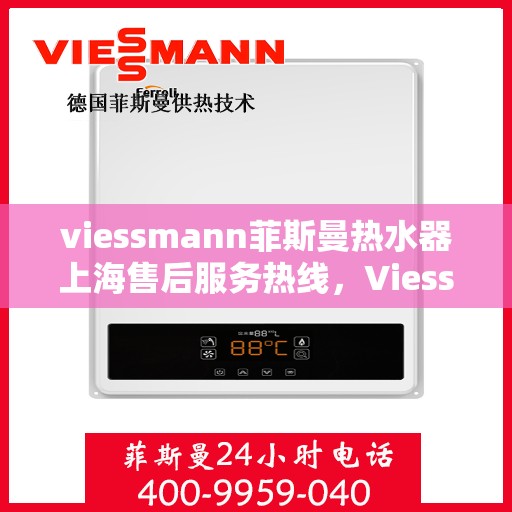 viessmann菲斯曼热水器上海售后服务热线，Viessmann菲斯曼热水器上海售后热线及服务一览