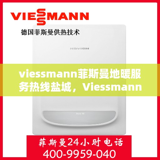 viessmann菲斯曼地暖服务热线盐城，Viessmann菲斯曼盐城服务热线，专业地暖服务，温暖您的生活