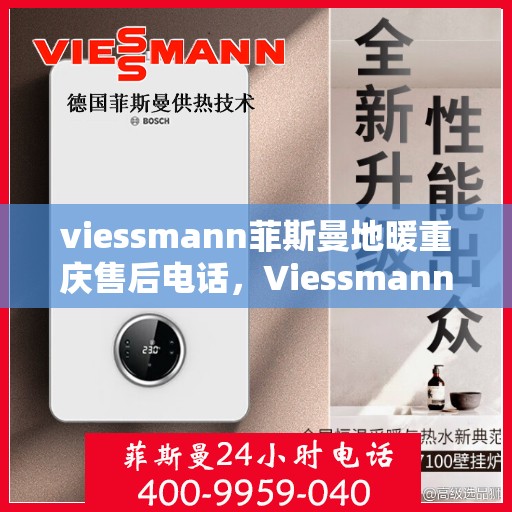 viessmann菲斯曼地暖重庆售后电话，Viessmann菲斯曼地暖重庆售后热线及维修服务指南
