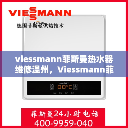viessmann菲斯曼热水器维修温州，Viessmann菲斯曼热水器温州维修指南