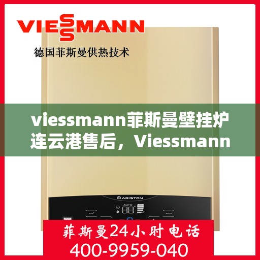 viessmann菲斯曼壁挂炉连云港售后，Viessmann菲斯曼壁挂炉连云港专业售后服务