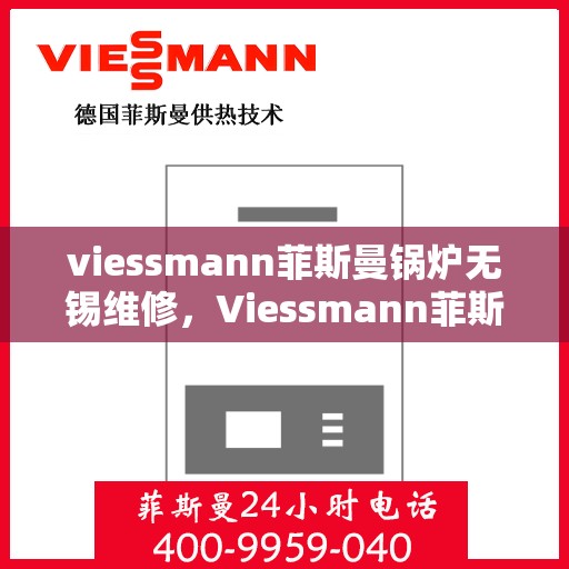 viessmann菲斯曼锅炉无锡维修，Viessmann菲斯曼锅炉无锡专业维修服务指南