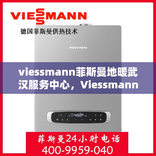 viessmann菲斯曼地暖武汉服务中心，Viessmann菲斯曼地暖武汉专业服务中心，温暖您的生活之选