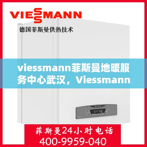 viessmann菲斯曼地暖服务中心武汉，Viessmann菲斯曼地暖武汉服务中心，专业温暖您的生活