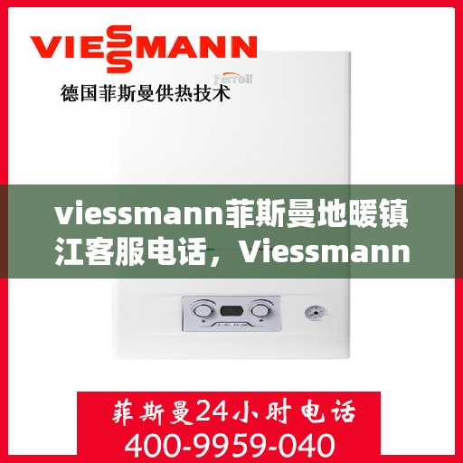viessmann菲斯曼地暖镇江客服电话，Viessmann菲斯曼地暖镇江客服热线及联系方式