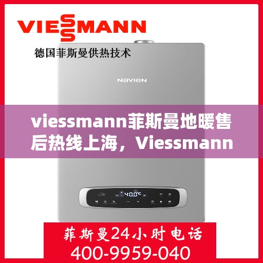 viessmann菲斯曼地暖售后热线上海，Viessmann菲斯曼地暖上海售后热线及服务一览