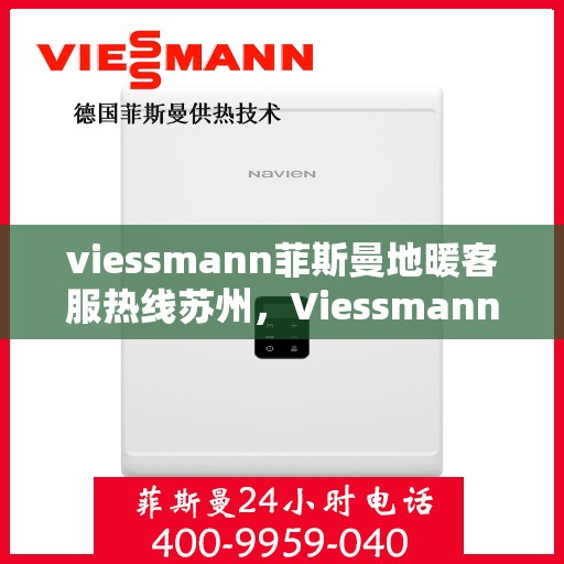 viessmann菲斯曼地暖客服热线苏州，Viessmann菲斯曼地暖苏州客服热线指南