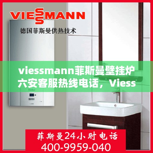 viessmann菲斯曼壁挂炉六安客服热线电话，Viessmann菲斯曼壁挂炉六安客服热线全攻略