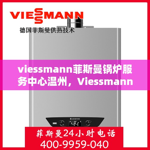 viessmann菲斯曼锅炉服务中心温州，Viessmann菲斯曼锅炉温州服务中心，专业维修与保养，温暖您的生活