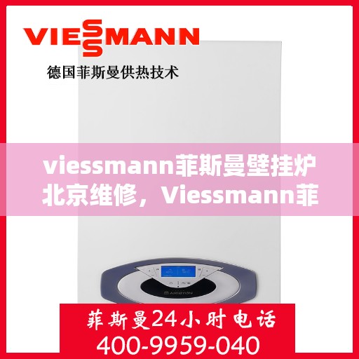 viessmann菲斯曼壁挂炉北京维修，Viessmann菲斯曼壁挂炉北京专业维修服务