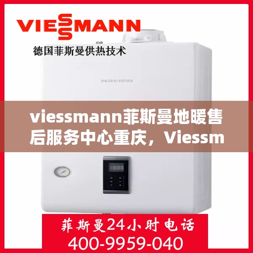 viessmann菲斯曼地暖售后服务中心重庆，Viessmann菲斯曼地暖重庆售后服务中心，专业维护，温暖您的生活